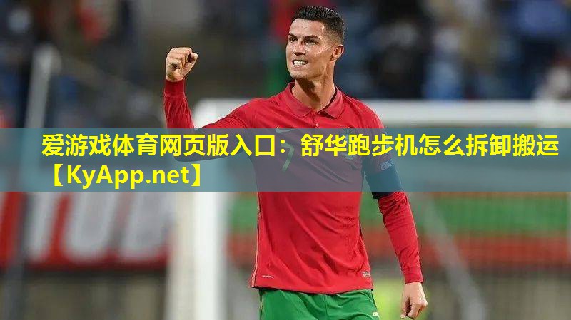 爱游戏体育网页版入口：舒华跑步机怎么拆卸搬运