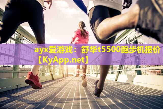 ayx爱游戏：舒华t5500跑步机报价