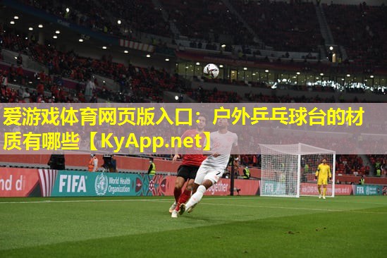 爱游戏体育网页版入口：户外乒乓球台的材质有哪些