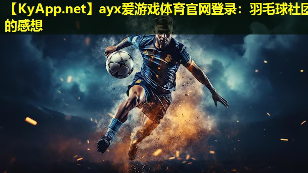 ayx爱游戏体育官网登录：羽毛球社团的感想