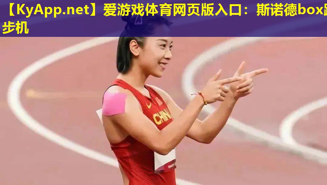 爱游戏体育网页版入口：斯诺德box跑步机