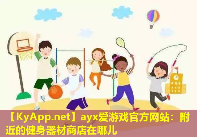 ayx爱游戏官方网站：附近的健身器材商店在哪儿