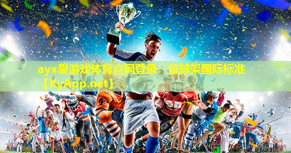ayx爱游戏体育官网登录：篮球架国际标准