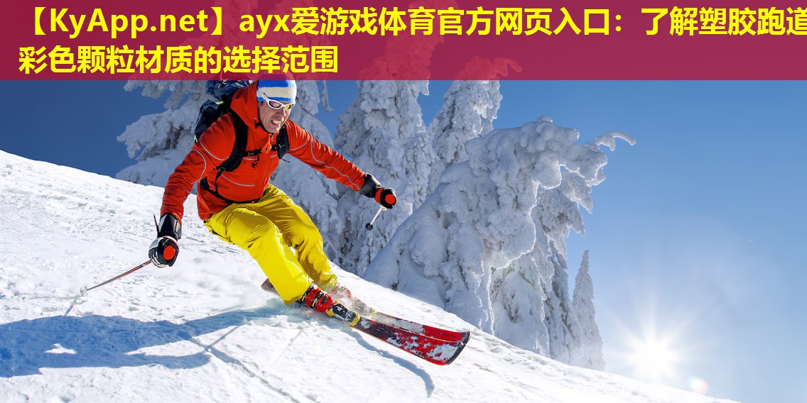 ayx爱游戏体育官方网页入口：了解塑胶跑道彩色颗粒材质的选择范围
