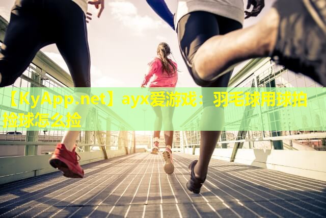 羽毛球用球拍捡球怎么捡