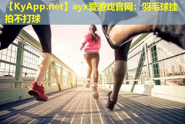 羽毛球挂拍不打球