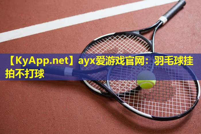 羽毛球挂拍不打球