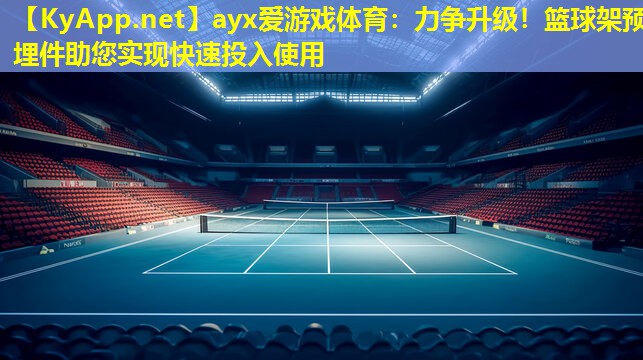 力争升级！篮球架预埋件助您实现快速投入使用