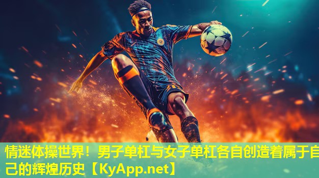 情迷体操世界！男子单杠与女子单杠各自创造着属于自己的辉煌历史