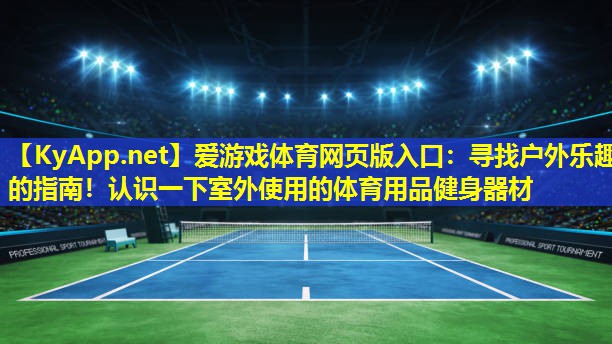 寻找户外乐趣的指南！认识一下室外使用的体育用品健身器材
