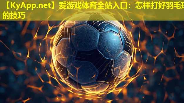 怎样打好羽毛球的技巧
