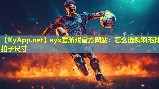 怎么选购羽毛球拍子尺寸