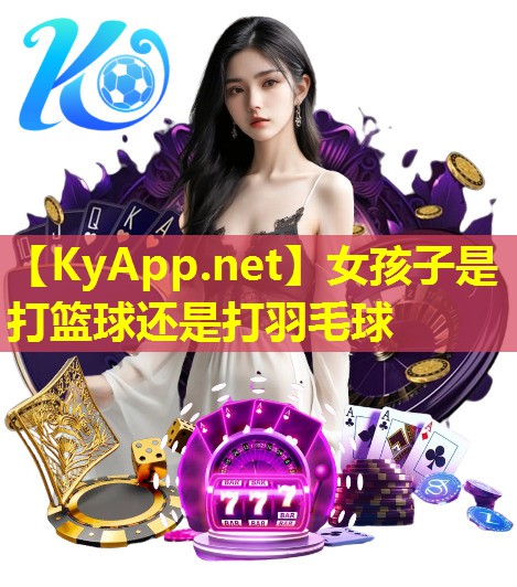女孩子是打篮球还是打羽毛球