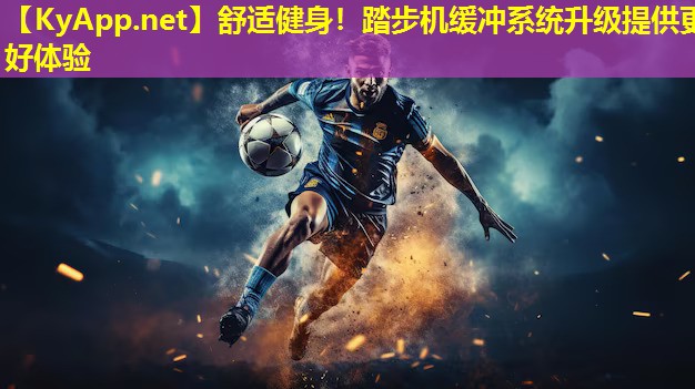 舒适健身！踏步机缓冲系统升级提供更好体验
