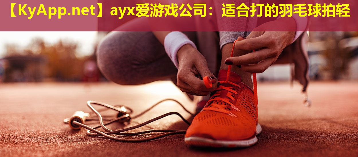 适合打的羽毛球拍轻